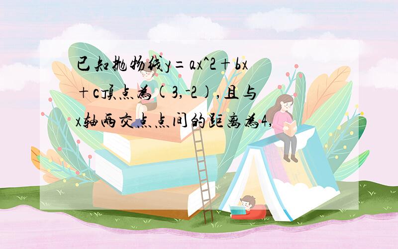 已知抛物线y=ax^2+bx+c顶点为(3,-2),且与x轴两交点点间的距离为4,