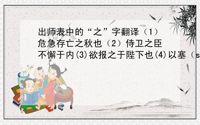 出师表中的“之”字翻译（1）危急存亡之秋也（2）侍卫之臣不懈于内(3)欲报之于陛下也(4)以塞（sè ）忠谏之路也（5）悉以咨之（6）先帝称之曰能（7）愿陛下亲之信之