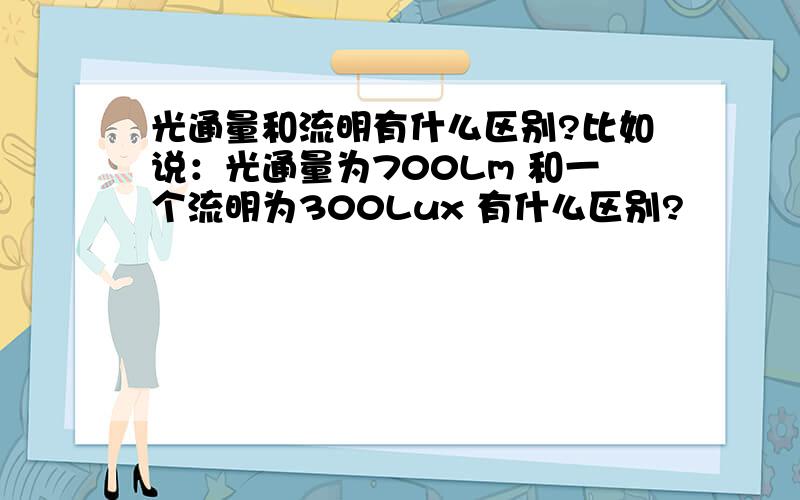 光通量和流明有什么区别?比如说：光通量为700Lm 和一个流明为300Lux 有什么区别?