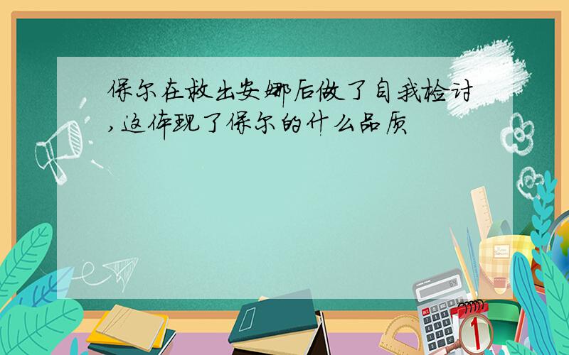 保尔在救出安娜后做了自我检讨,这体现了保尔的什么品质