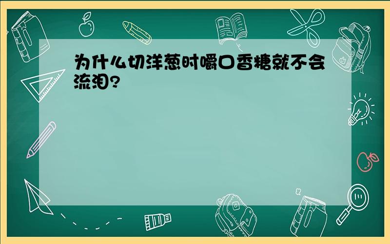 为什么切洋葱时嚼口香糖就不会流泪?