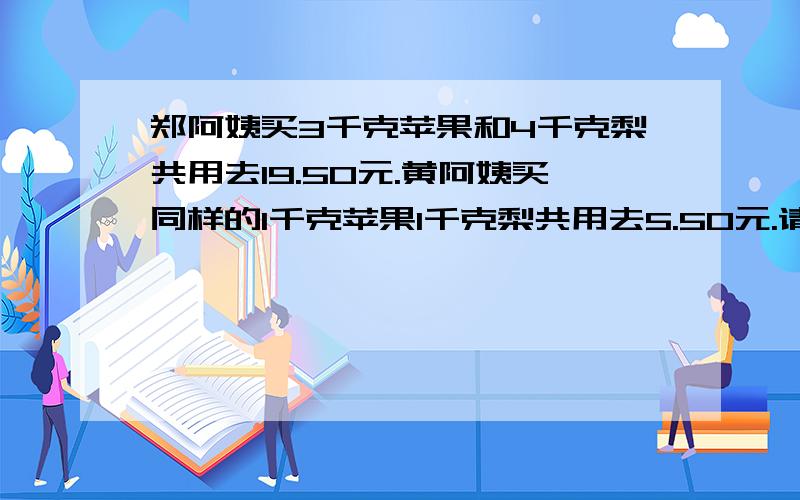 郑阿姨买3千克苹果和4千克梨共用去19.50元.黄阿姨买同样的1千克苹果1千克梨共用去5.50元.请问每千克苹果和每千克梨各多少元?