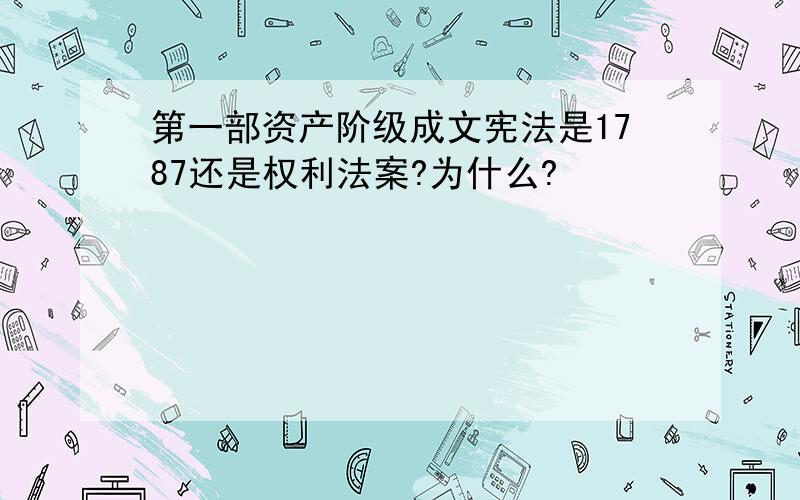 第一部资产阶级成文宪法是1787还是权利法案?为什么?