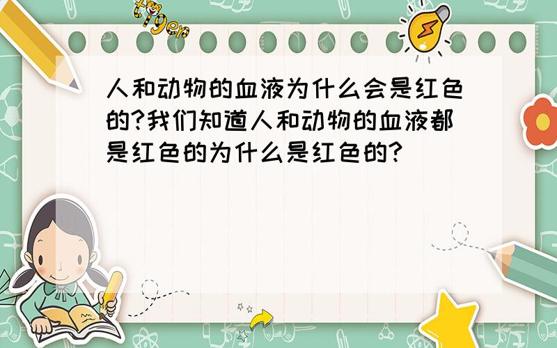 人和动物的血液为什么会是红色的?我们知道人和动物的血液都是红色的为什么是红色的?