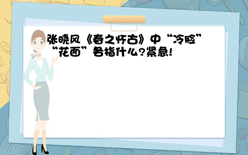 张晓风《春之怀古》中“冷脸”“花面”各指什么?紧急!