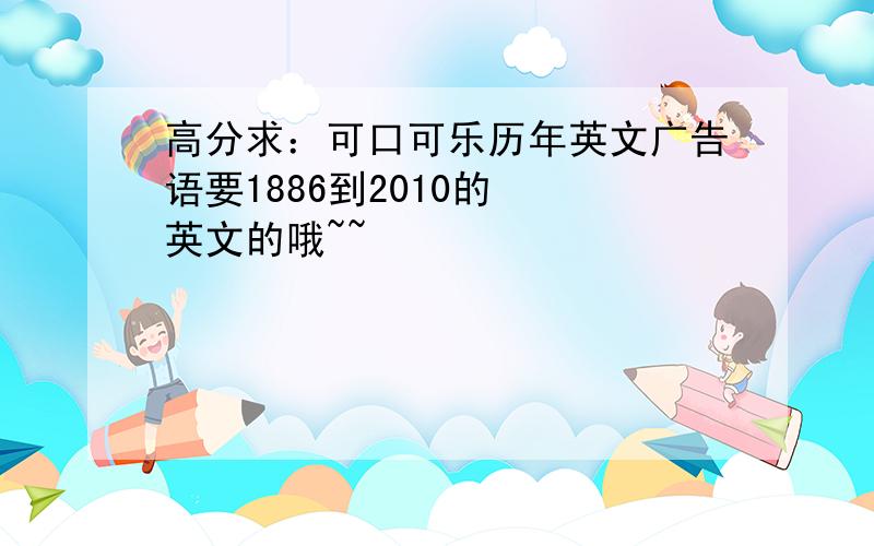 高分求：可口可乐历年英文广告语要1886到2010的  英文的哦~~