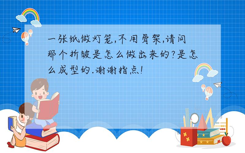 一张纸做灯笼,不用骨架,请问那个折皱是怎么做出来的?是怎么成型的.谢谢指点!