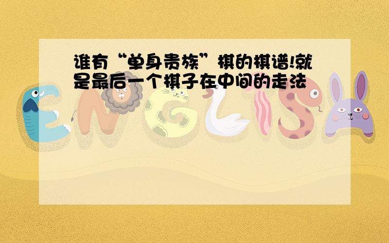 谁有“单身贵族”棋的棋谱!就是最后一个棋子在中间的走法