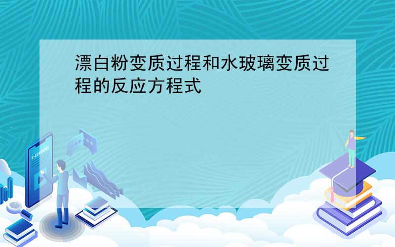 漂白粉变质过程和水玻璃变质过程的反应方程式