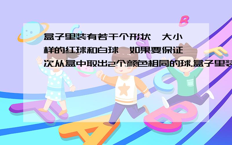 盒子里装有若干个形状、大小一样的红球和白球,如果要保证一次从盒中取出2个颜色相同的球.盒子里装有若干个形状、大小一样的红球和白球,如果要保证一次从盒中取出2个颜色相同的球,至