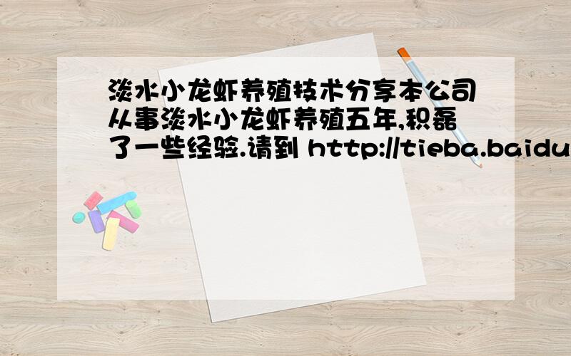 淡水小龙虾养殖技术分享本公司从事淡水小龙虾养殖五年,积磊了一些经验.请到 http://tieba.baidu.com/club/8625615/t?from=loginbar发贴分享