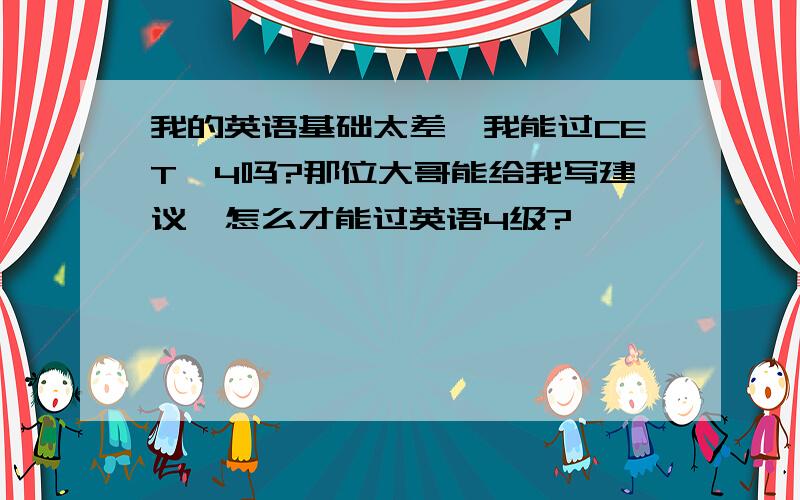 我的英语基础太差,我能过CET—4吗?那位大哥能给我写建议,怎么才能过英语4级?