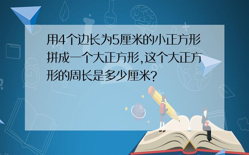 用4个边长为5厘米的小正方形拼成一个大正方形,这个大正方形的周长是多少厘米?