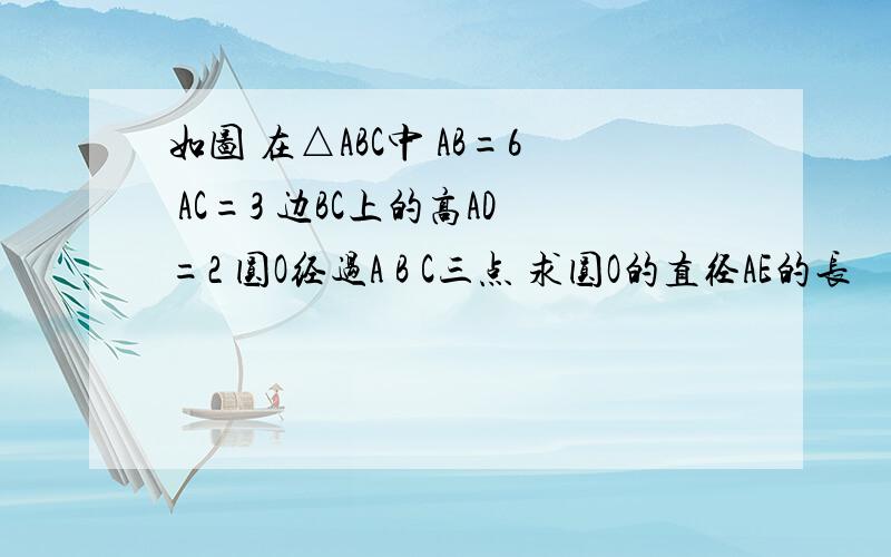 如图 在△ABC中 AB=6 AC=3 边BC上的高AD=2 圆O经过A B C三点 求圆O的直径AE的长