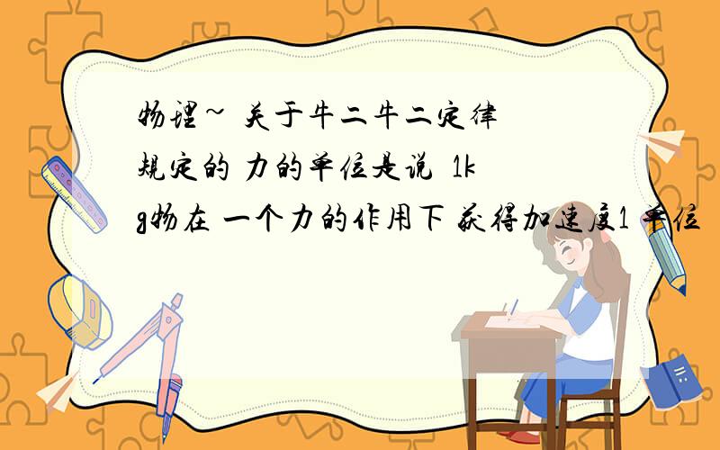 物理~ 关于牛二牛二定律  规定的 力的单位是说  1kg物在 一个力的作用下 获得加速度1 单位        那么在800N的作用下1kg 物体是不是加速度是800    还有汽车在匀速行驶时 也受力为什么不加速