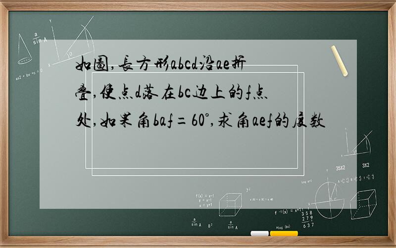 如图,长方形abcd沿ae折叠,使点d落在bc边上的f点处,如果角baf=60°,求角aef的度数