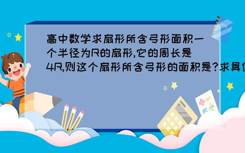 高中数学求扇形所含弓形面积一个半径为R的扇形,它的周长是4R,则这个扇形所含弓形的面积是?求具体步骤,