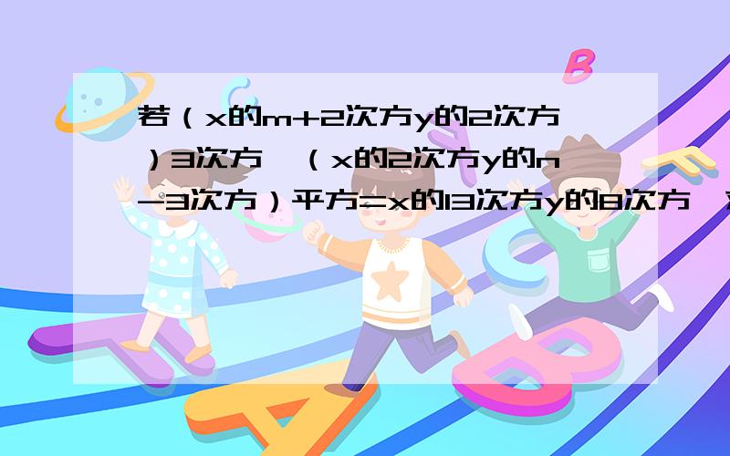 若（x的m+2次方y的2次方）3次方*（x的2次方y的n-3次方）平方=x的13次方y的8次方,求m和n