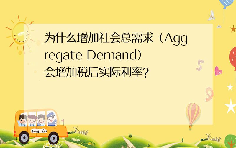 为什么增加社会总需求（Aggregate Demand）会增加税后实际利率?