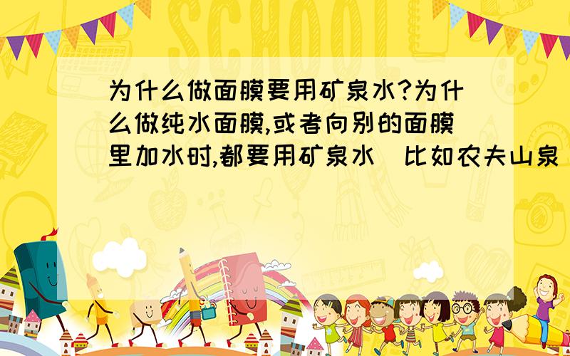 为什么做面膜要用矿泉水?为什么做纯水面膜,或者向别的面膜里加水时,都要用矿泉水(比如农夫山泉)?不能用自来水或者凉白开吗?