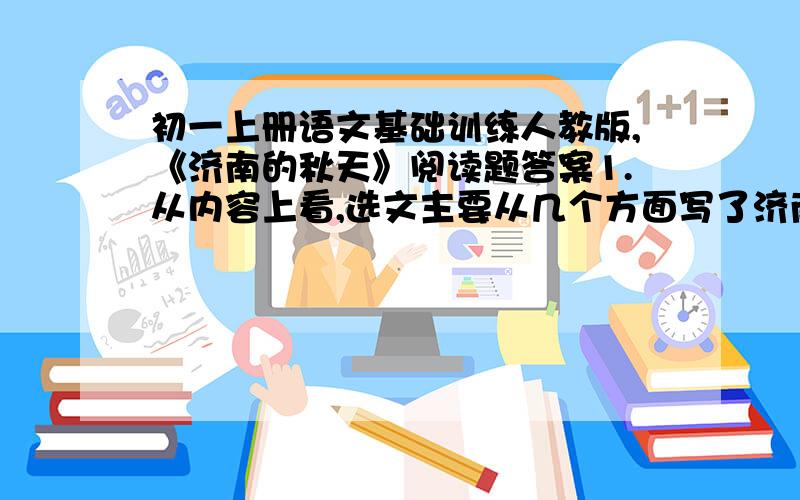 初一上册语文基础训练人教版,《济南的秋天》阅读题答案1.从内容上看,选文主要从几个方面写了济南秋天的景色?2.用简洁的语言概括济南山的特征.3.选文与《济南的冬天》都使用了多种修辞