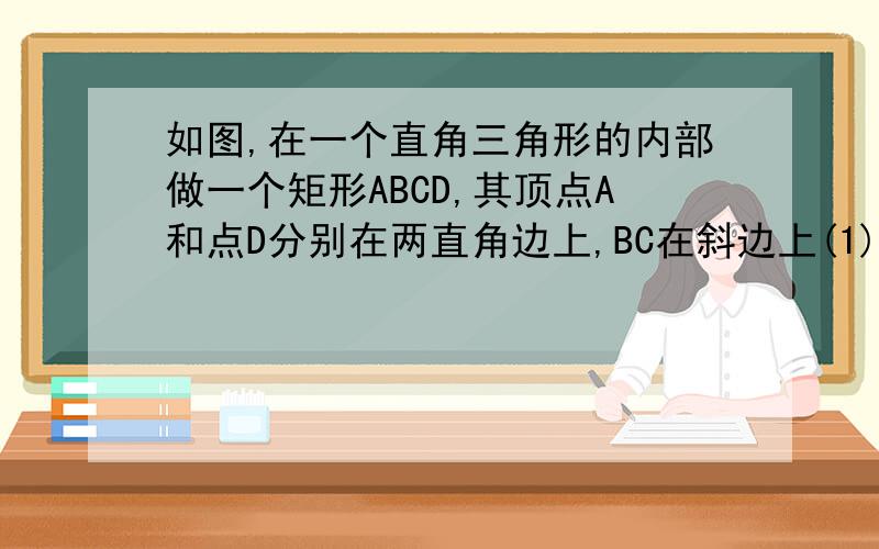 如图,在一个直角三角形的内部做一个矩形ABCD,其顶点A和点D分别在两直角边上,BC在斜边上(1) 设矩形的一边BC=xm,那么AB边的长度如何表示?（2） 设矩形的面积为ym2,当x取何值时,y的值最大? 呢个AB