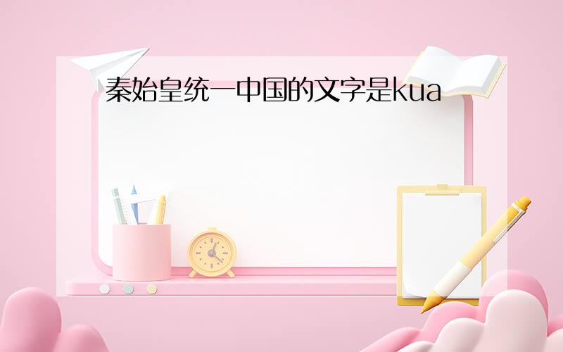 秦始皇统一中国的文字是kua