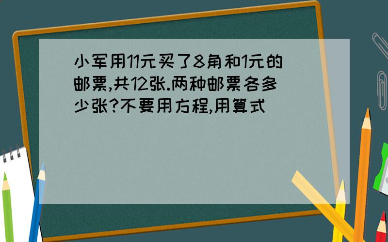 小军用11元买了8角和1元的邮票,共12张.两种邮票各多少张?不要用方程,用算式