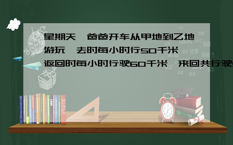 星期天,爸爸开车从甲地到乙地游玩,去时每小时行50千米,返回时每小时行驶60千米,来回共行驶5.5小时.问：甲乙两地之间的距离