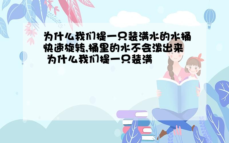 为什么我们提一只装满水的水桶快速旋转,桶里的水不会泼出来 为什么我们提一只装满