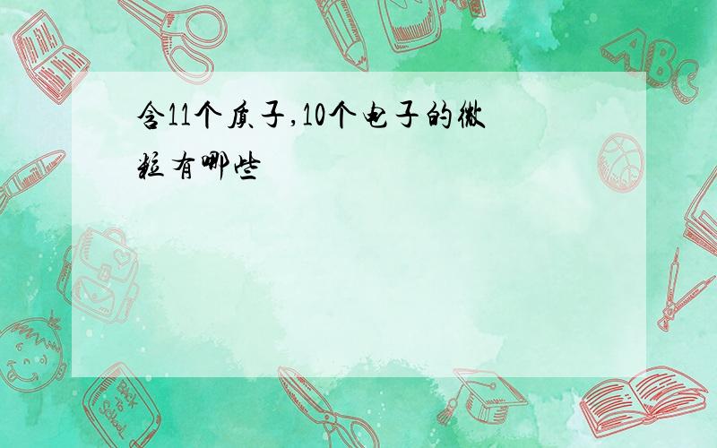 含11个质子,10个电子的微粒有哪些