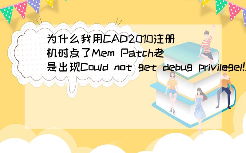 为什么我用CAD2010注册机时点了Mem Patch老是出现Could not get debug privilegel!Are you admin?激活失败