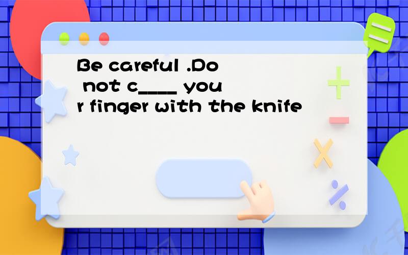 Be careful .Do not c____ your finger with the knife