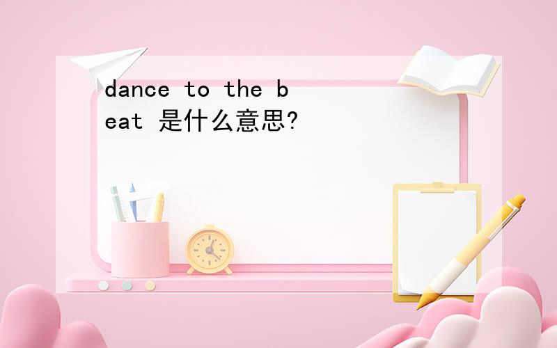 dance to the beat 是什么意思?