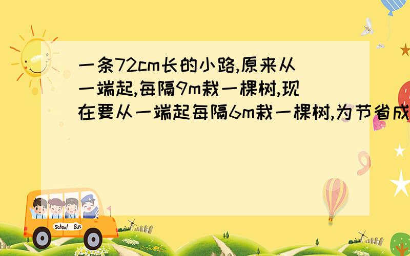 一条72cm长的小路,原来从一端起,每隔9m栽一棵树,现在要从一端起每隔6m栽一棵树,为节省成本,有些位置上的树保持不动,保持不动的树有多少棵?