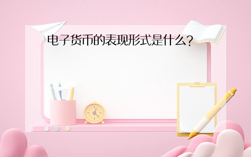 电子货币的表现形式是什么?