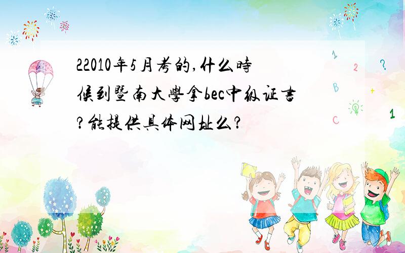 22010年5月考的,什么时候到暨南大学拿bec中级证书?能提供具体网址么？