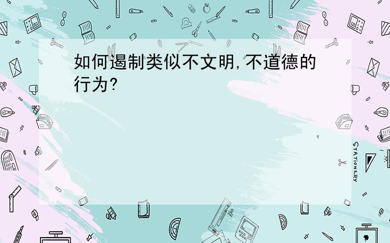 如何遏制类似不文明,不道德的行为?