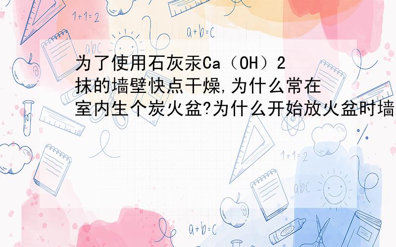 为了使用石灰汞Ca（OH）2抹的墙壁快点干燥,为什么常在室内生个炭火盆?为什么开始放火盆时墙壁会潮湿