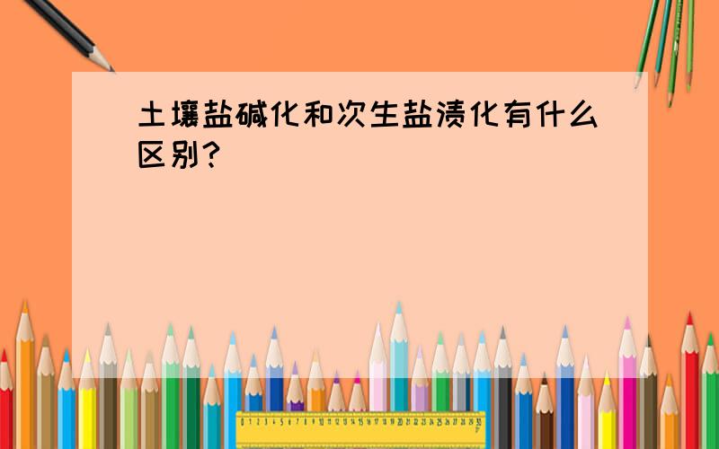 土壤盐碱化和次生盐渍化有什么区别?