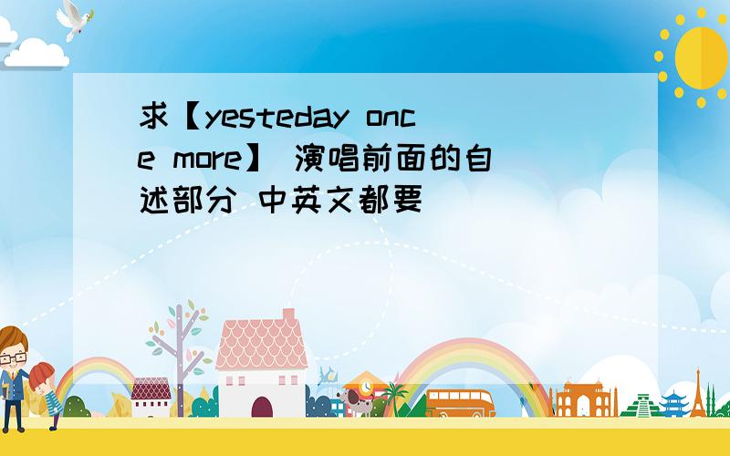 求【yesteday once more】 演唱前面的自述部分 中英文都要