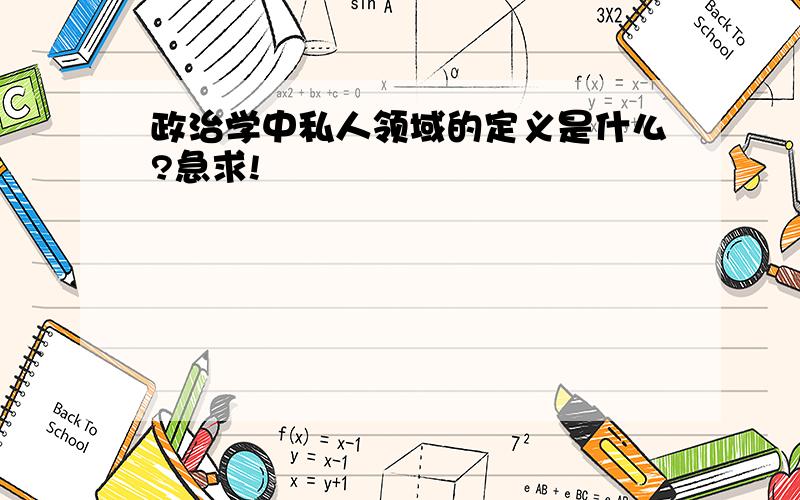 政治学中私人领域的定义是什么?急求!