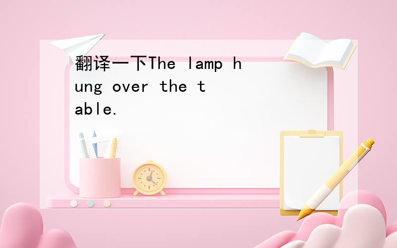 翻译一下The lamp hung over the table.