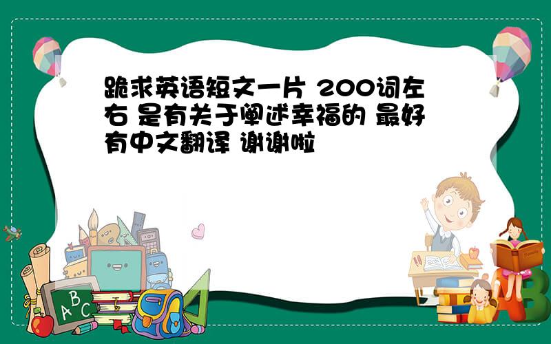 跪求英语短文一片 200词左右 是有关于阐述幸福的 最好有中文翻译 谢谢啦