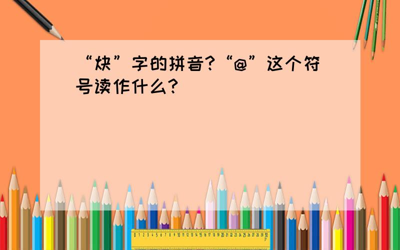 “炔”字的拼音?“@”这个符号读作什么?