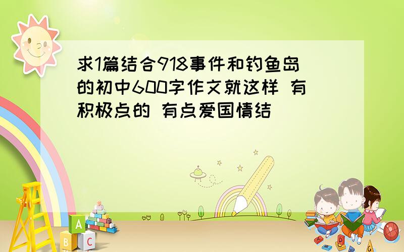 求1篇结合918事件和钓鱼岛的初中600字作文就这样 有积极点的 有点爱国情结