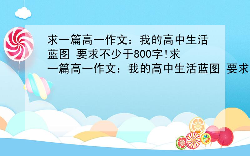 求一篇高一作文：我的高中生活蓝图 要求不少于800字!求一篇高一作文：我的高中生活蓝图 要求不少于800字!