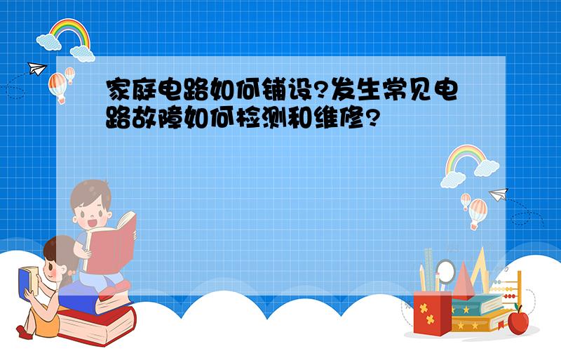 家庭电路如何铺设?发生常见电路故障如何检测和维修?