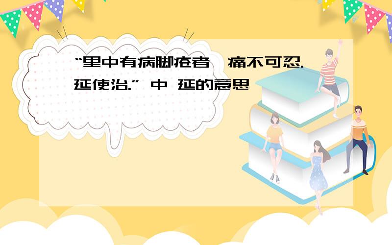 “里中有病脚疮者,痛不可忍.延使治.” 中 延的意思