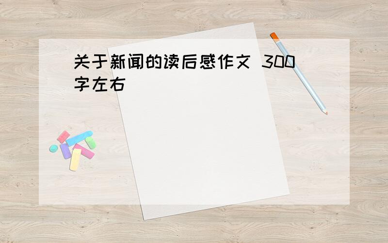 关于新闻的读后感作文 300字左右